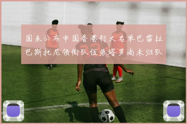 国米公布中国香港行大名单巴雷拉巴斯托尼领衔队伍劳塔罗尚未归队