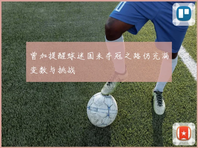 曾加提醒球迷国米夺冠之路仍充满变数与挑战