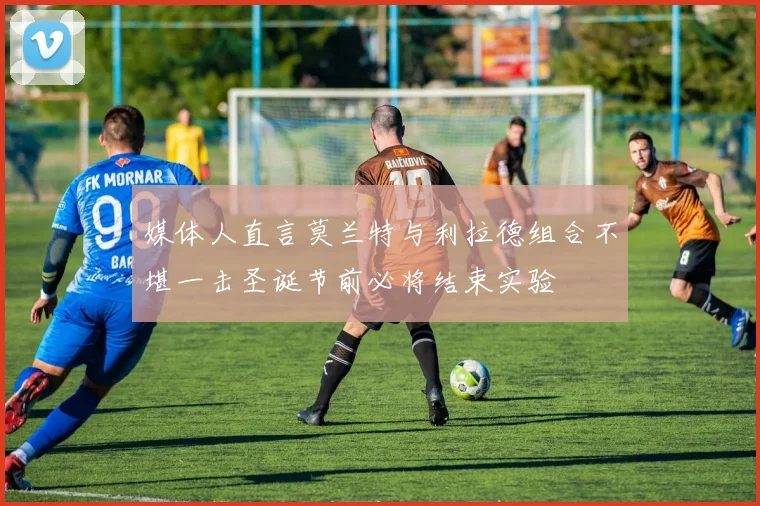 媒体人直言莫兰特与利拉德组合不堪一击圣诞节前必将结束实验