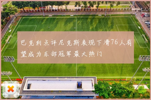 巴克利点评尼克斯表现下滑76人有望成为东部冠军最大热门