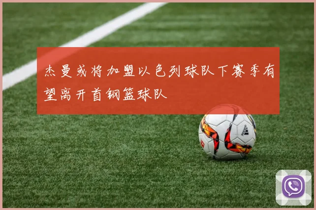 杰曼或将加盟以色列球队下赛季有望离开首钢篮球队